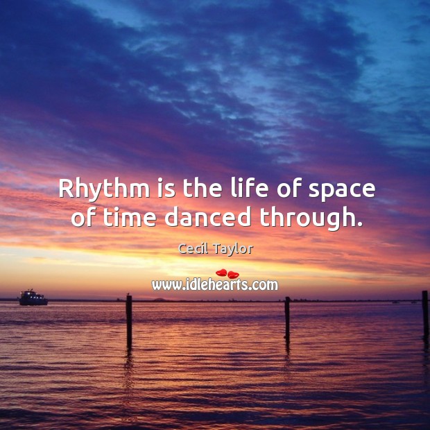 Rhythm is the life of space of time danced through. Cecil Taylor Picture Quote