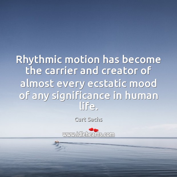 Rhythmic motion has become the carrier and creator of almost every ecstatic Curt Sachs Picture Quote