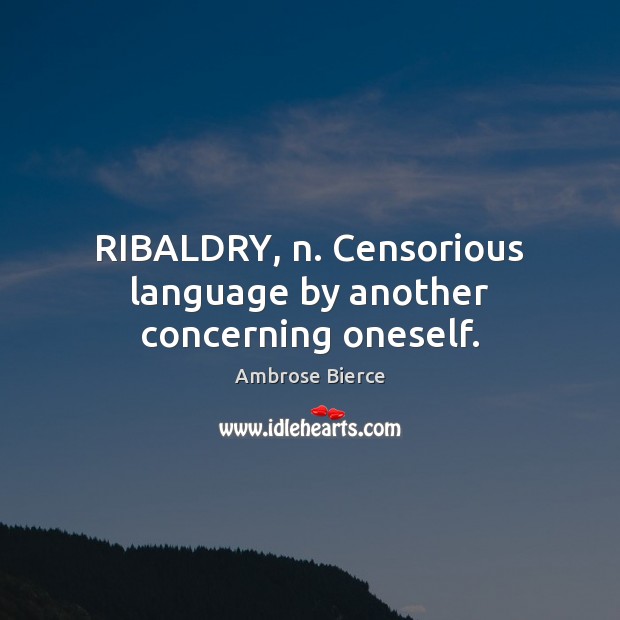 RIBALDRY, n. Censorious language by another concerning oneself. Image