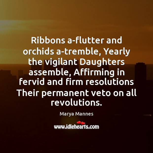 Ribbons a-flutter and orchids a-tremble, Yearly the vigilant Daughters assemble, Affirming in Image