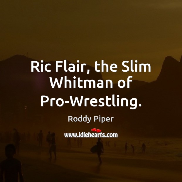 Ric Flair, the Slim Whitman of Pro-Wrestling. Roddy Piper Picture Quote