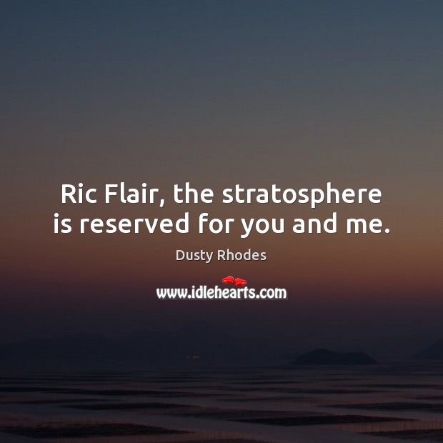 Ric Flair, the stratosphere is reserved for you and me. Dusty Rhodes Picture Quote