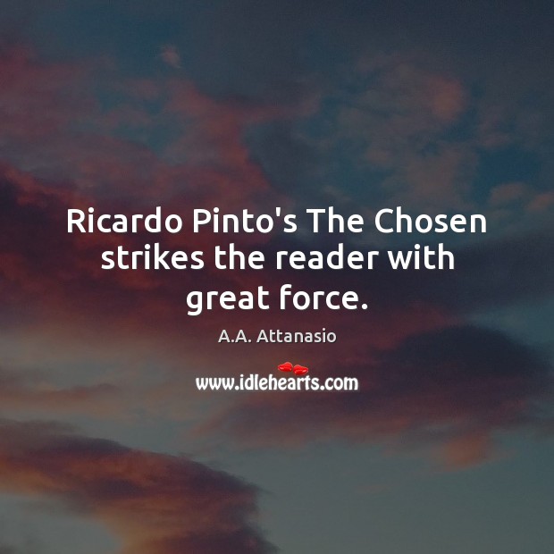 Ricardo Pinto’s The Chosen strikes the reader with great force. A.A. Attanasio Picture Quote
