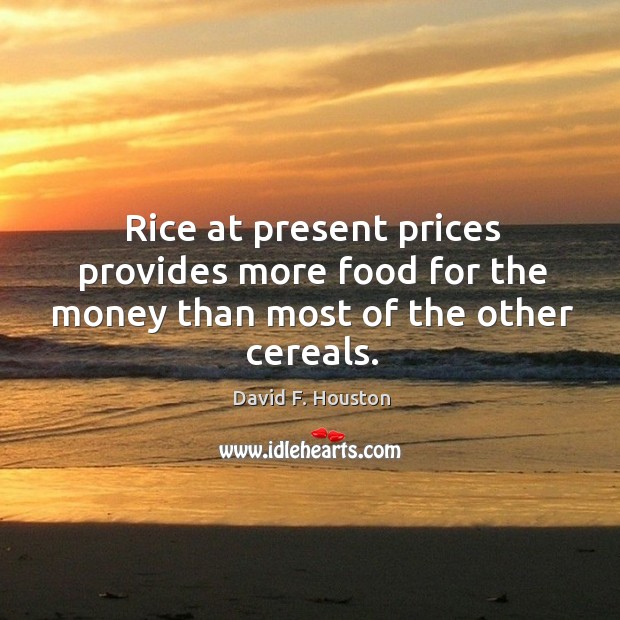 Rice at present prices provides more food for the money than most of the other cereals. David F. Houston Picture Quote