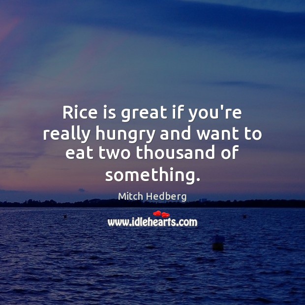 Rice is great if you’re really hungry and want to eat two thousand of something. Mitch Hedberg Picture Quote