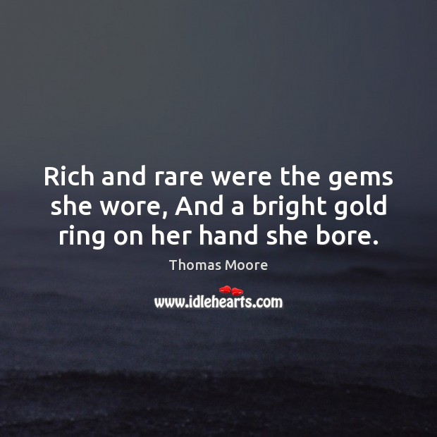 Rich and rare were the gems she wore, And a bright gold ring on her hand she bore. Thomas Moore Picture Quote