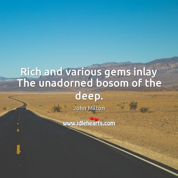 Rich and various gems inlay The unadorned bosom of the deep. John Milton Picture Quote