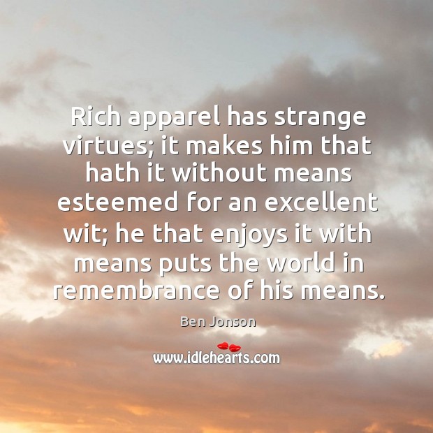 Rich apparel has strange virtues; it makes him that hath it without Ben Jonson Picture Quote