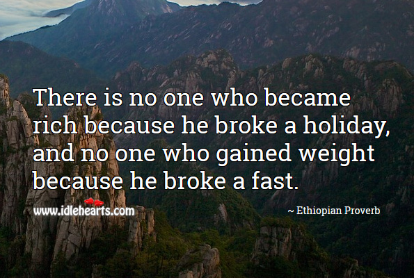 There is no one who became rich because he broke a holiday, and no one who gained weight because he broke a fast. Ethiopian Proverbs Image