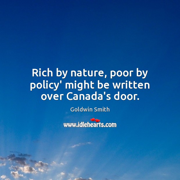 Rich by nature, poor by policy’ might be written over Canada’s door. Goldwin Smith Picture Quote