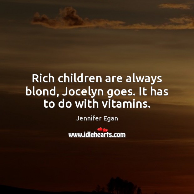 Rich children are always blond, Jocelyn goes. It has to do with vitamins. Jennifer Egan Picture Quote