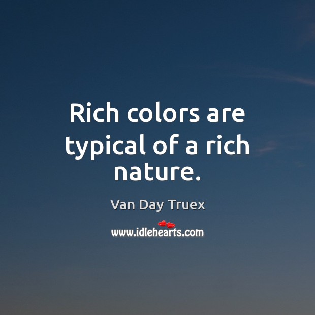 Rich colors are typical of a rich nature. Van Day Truex Picture Quote