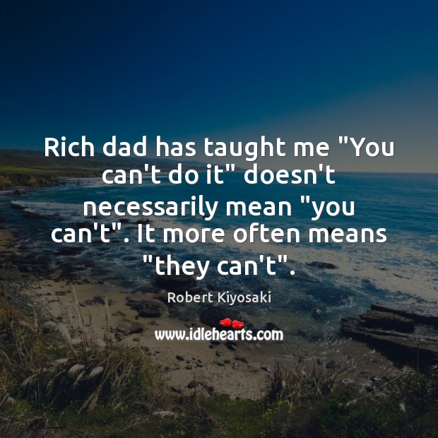 Rich dad has taught me “You can’t do it” doesn’t necessarily mean “ Robert Kiyosaki Picture Quote