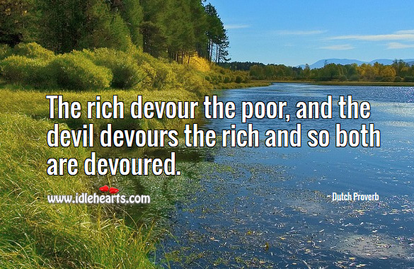 The rich devour the poor, and the devil devours the rich and so both are devoured. Dutch Proverbs Image