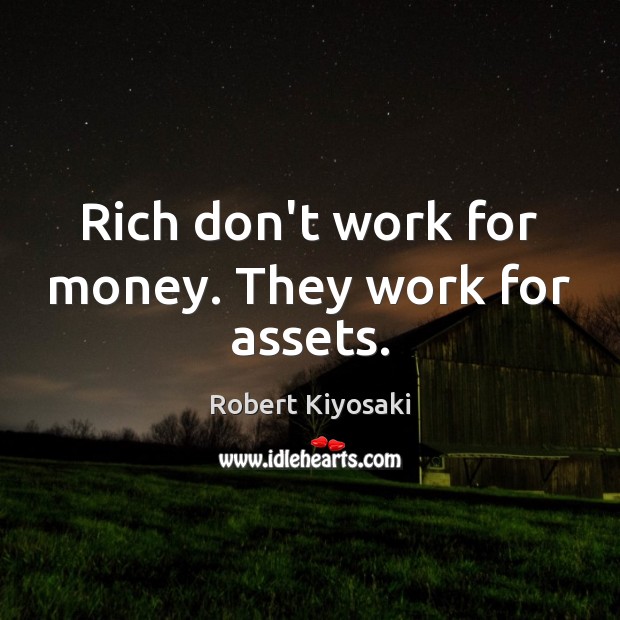 Rich don’t work for money. They work for assets. Robert Kiyosaki Picture Quote