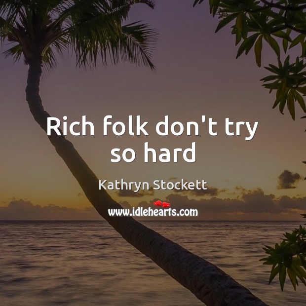 Rich folk don’t try so hard Kathryn Stockett Picture Quote