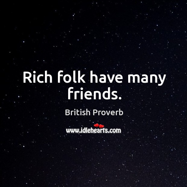 Rich folk have many friends. British Proverbs Image