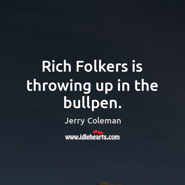 Rich Folkers is throwing up in the bullpen. Jerry Coleman Picture Quote