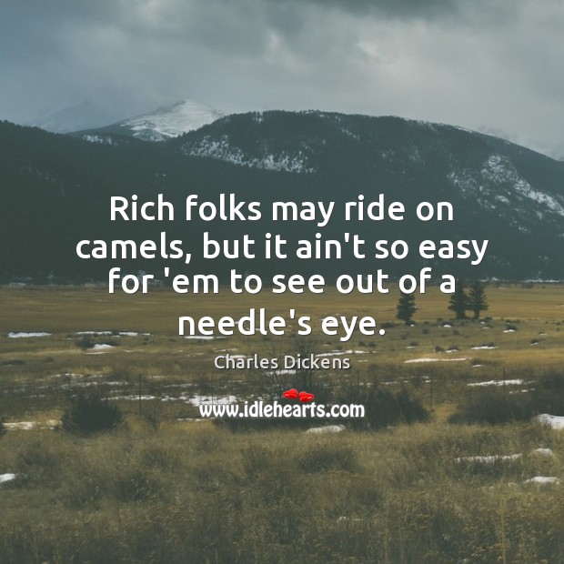 Rich folks may ride on camels, but it ain’t so easy for ’em to see out of a needle’s eye. Image