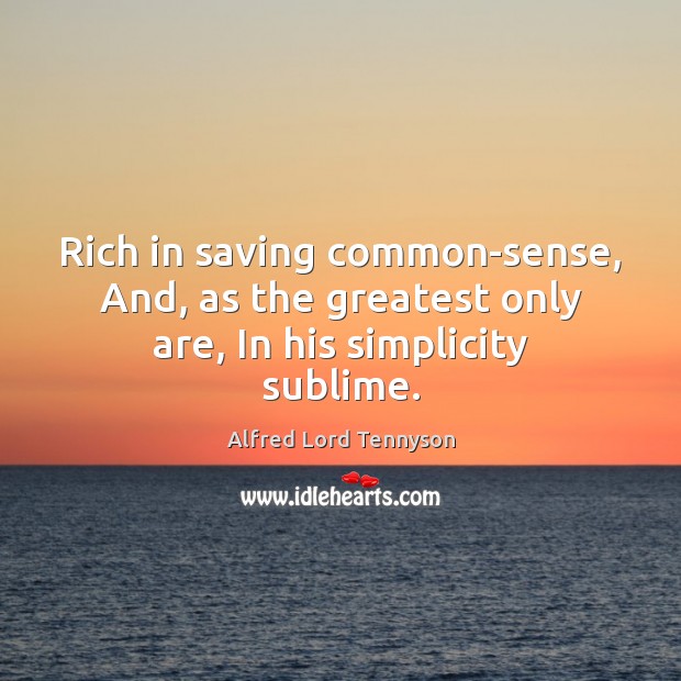 Rich in saving common-sense, And, as the greatest only are, In his simplicity sublime. Alfred Lord Tennyson Picture Quote