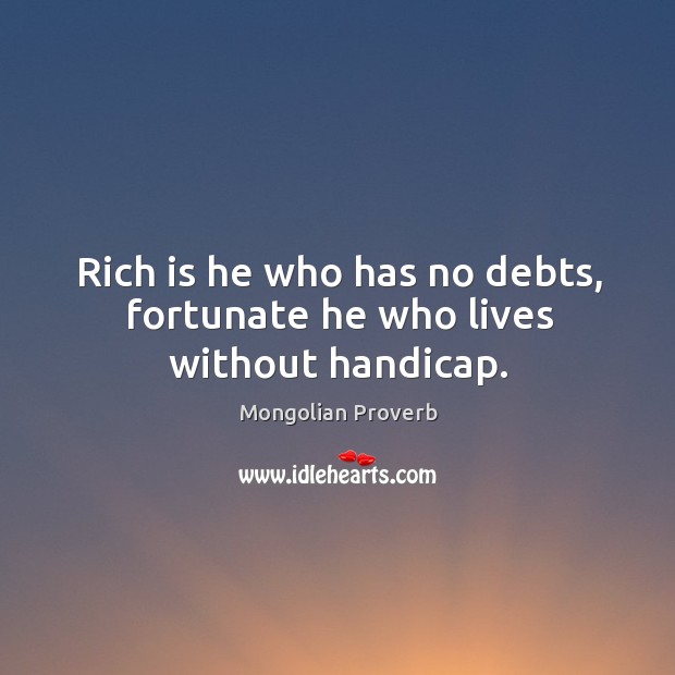 Rich is he who has no debts, fortunate he who lives without handicap. Mongolian Proverbs Image