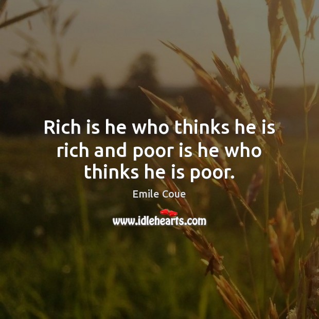 Rich is he who thinks he is rich and poor is he who thinks he is poor. Emile Coue Picture Quote