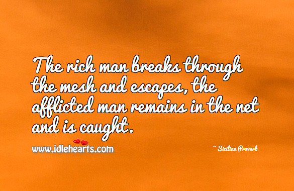 The rich man breaks through the mesh and escapes, the afflicted man remains in the net and is caught. Sicilian Proverbs Image