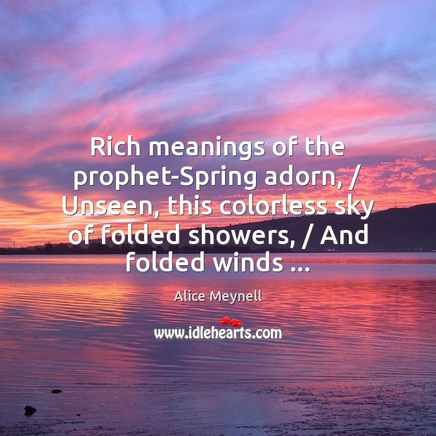 Rich meanings of the prophet-Spring adorn, / Unseen, this colorless sky of folded Alice Meynell Picture Quote