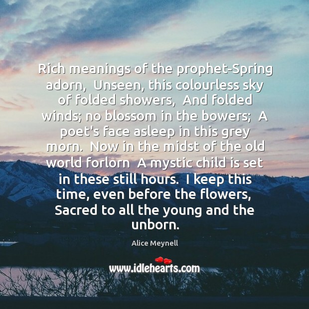 Rich meanings of the prophet-Spring adorn,  Unseen, this colourless sky of folded Alice Meynell Picture Quote
