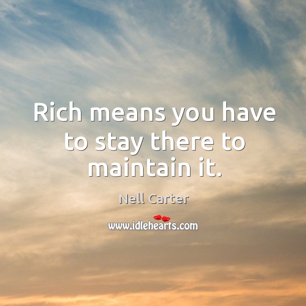 Rich means you have to stay there to maintain it. Nell Carter Picture Quote