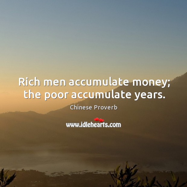Rich men accumulate money; the poor accumulate years. Image