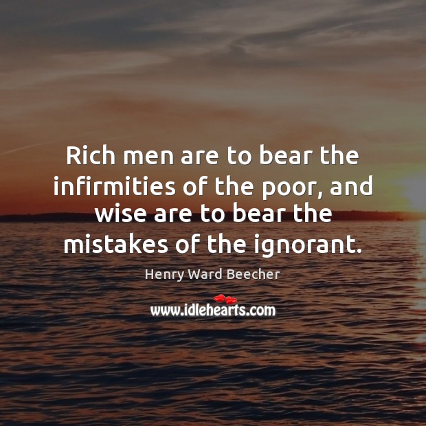 Rich men are to bear the infirmities of the poor, and wise Henry Ward Beecher Picture Quote