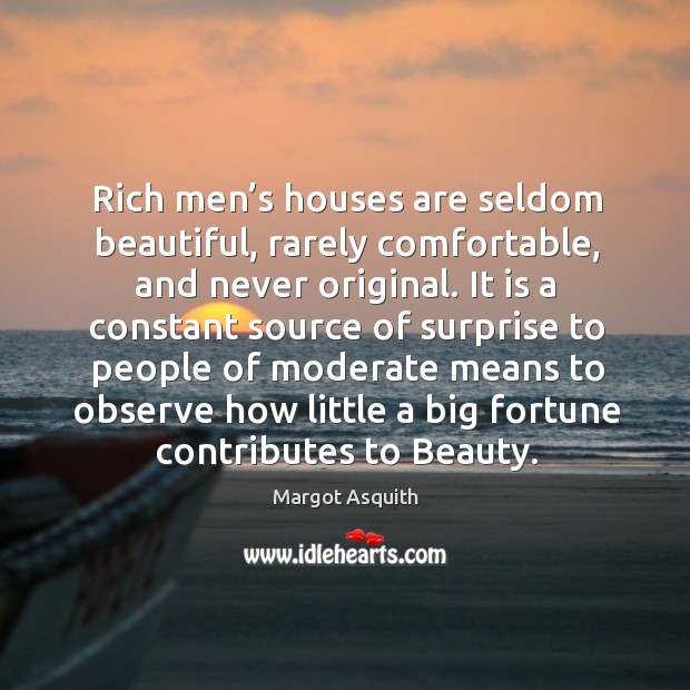 Rich men’s houses are seldom beautiful, rarely comfortable, and never original. Margot Asquith Picture Quote