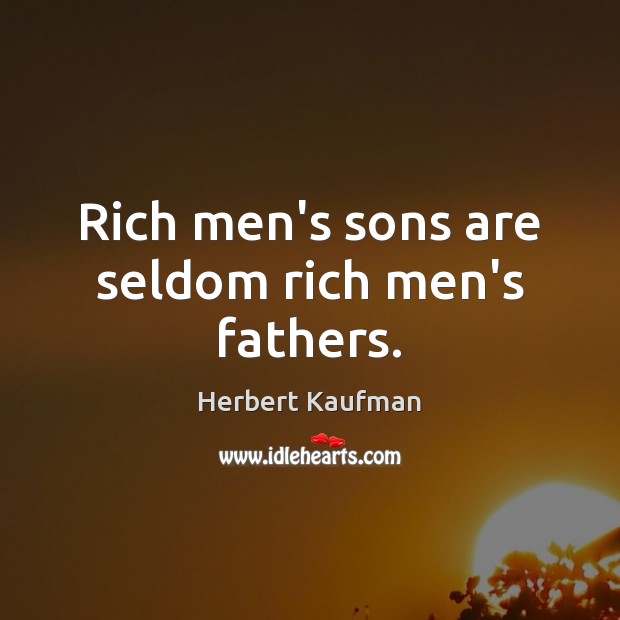 Rich men’s sons are seldom rich men’s fathers. Herbert Kaufman Picture Quote