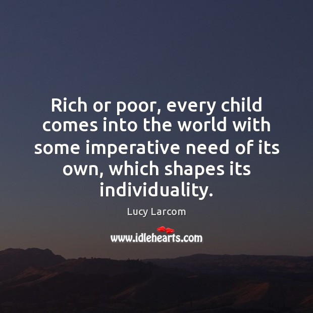 Rich or poor, every child comes into the world with some imperative Lucy Larcom Picture Quote