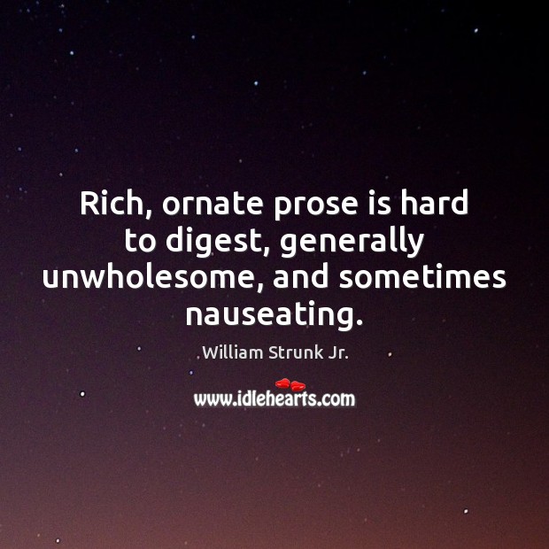 Rich, ornate prose is hard to digest, generally unwholesome, and sometimes nauseating. William Strunk Jr. Picture Quote