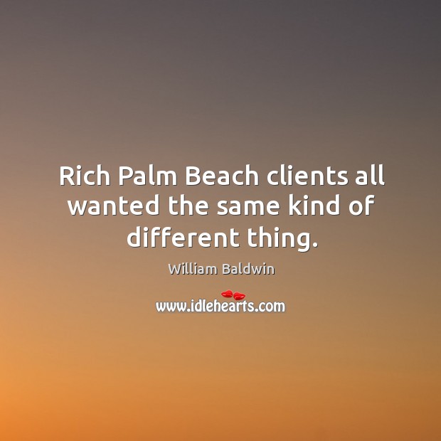 Rich palm beach clients all wanted the same kind of different thing. Image