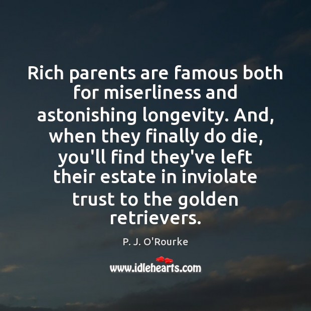 Rich parents are famous both for miserliness and astonishing longevity. And, when P. J. O’Rourke Picture Quote