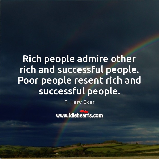 Rich people admire other rich and successful people. Poor people resent rich T. Harv Eker Picture Quote