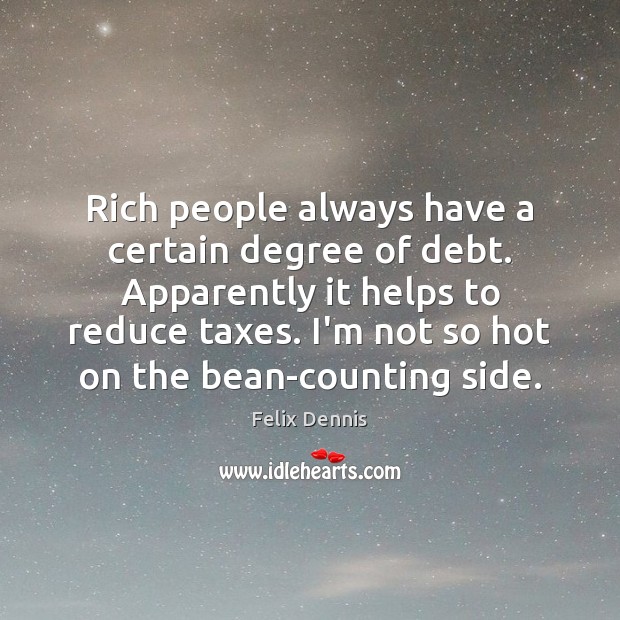 Rich people always have a certain degree of debt. Apparently it helps Felix Dennis Picture Quote