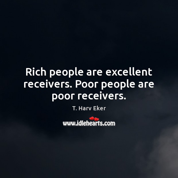 Rich people are excellent receivers. Poor people are poor receivers. T. Harv Eker Picture Quote