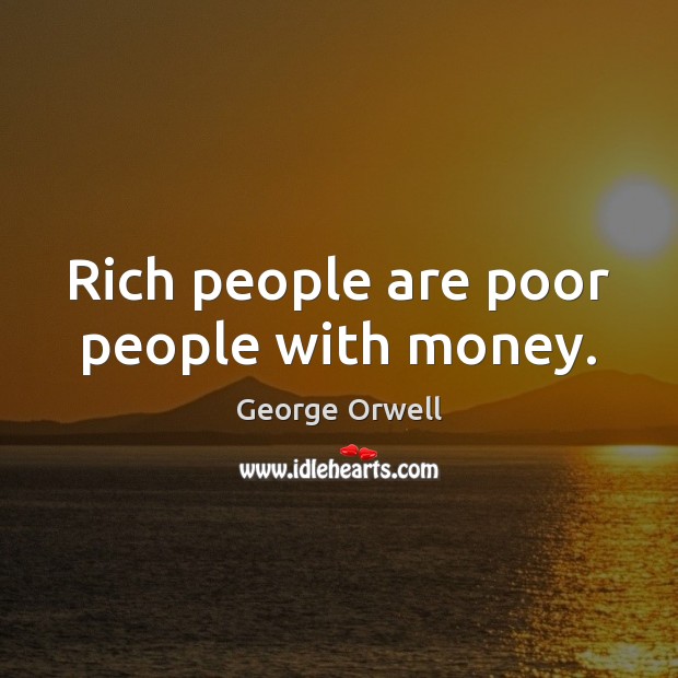Rich people are poor people with money. George Orwell Picture Quote