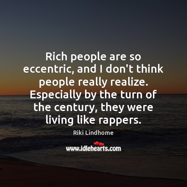 Rich people are so eccentric, and I don’t think people really realize. Riki Lindhome Picture Quote