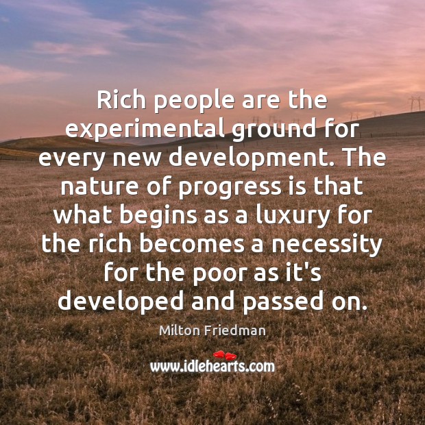 Rich people are the experimental ground for every new development. The nature Milton Friedman Picture Quote