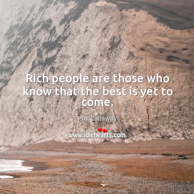 Rich people are those who know that the best is yet to come. Phil Callaway Picture Quote