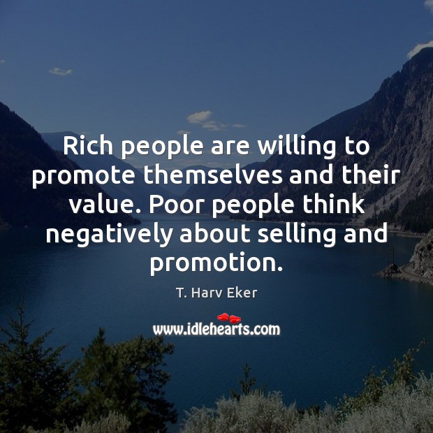 Rich people are willing to promote themselves and their value. Poor people T. Harv Eker Picture Quote