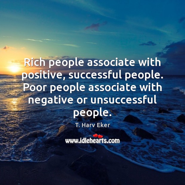 Rich people associate with positive, successful people. Poor people associate with negative T. Harv Eker Picture Quote