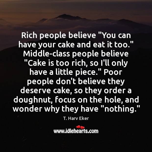 Rich people believe “You can have your cake and eat it too.” Image
