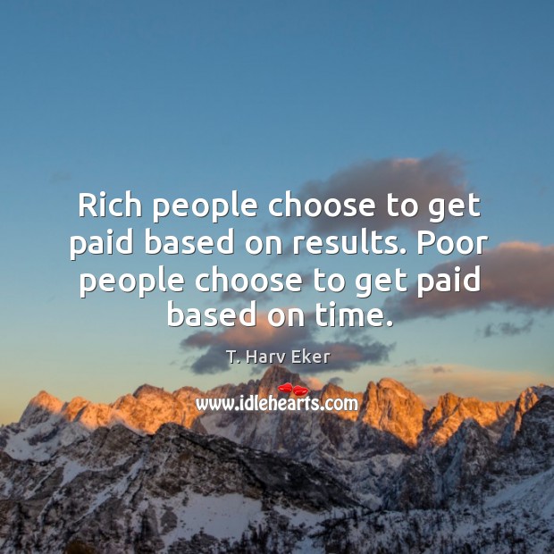 Rich people choose to get paid based on results. Poor people choose T. Harv Eker Picture Quote