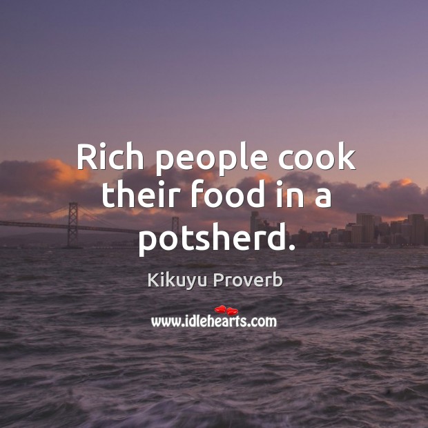 Rich people cook their food in a potsherd. Kikuyu Proverbs Image